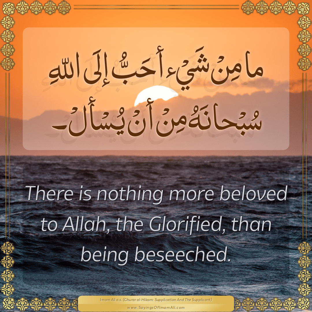 There is nothing more beloved to Allah, the Glorified, than being...